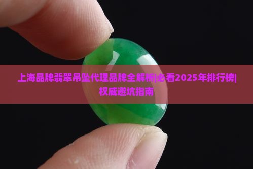 上海品牌翡翠吊坠代理品牌
