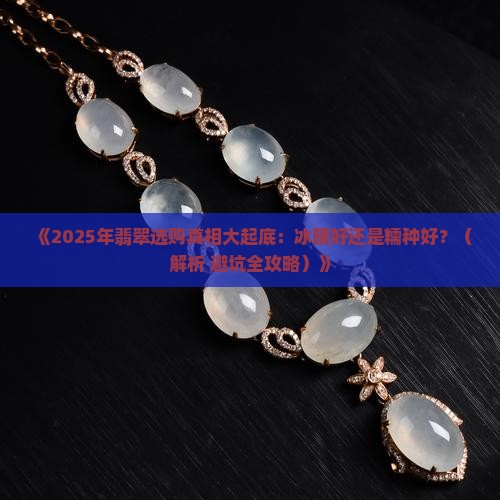 翡翠是冰晴的好还是糯种的好