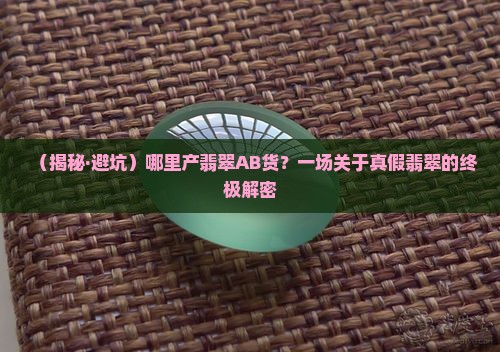 哪里产翡翠ab货 哪里产翡翠ab货
