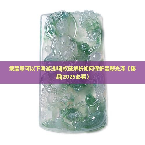戴翡翠可以下海游泳吗 戴翡翠可以下海游泳吗
