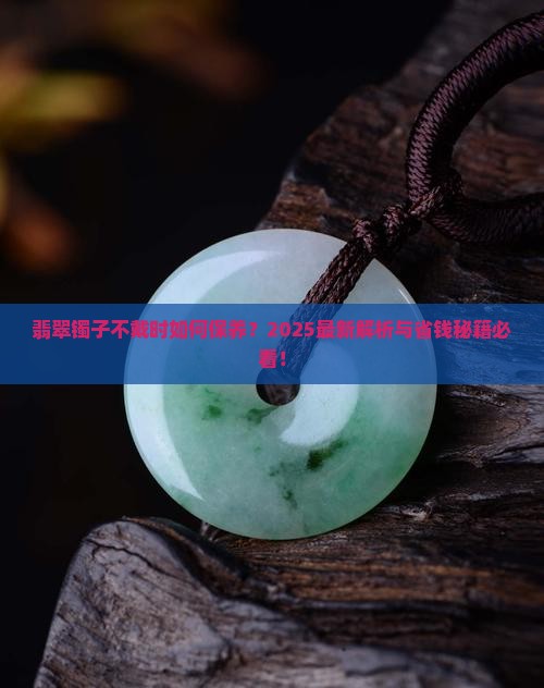 翡翠镯子平时不戴怎么保养好
