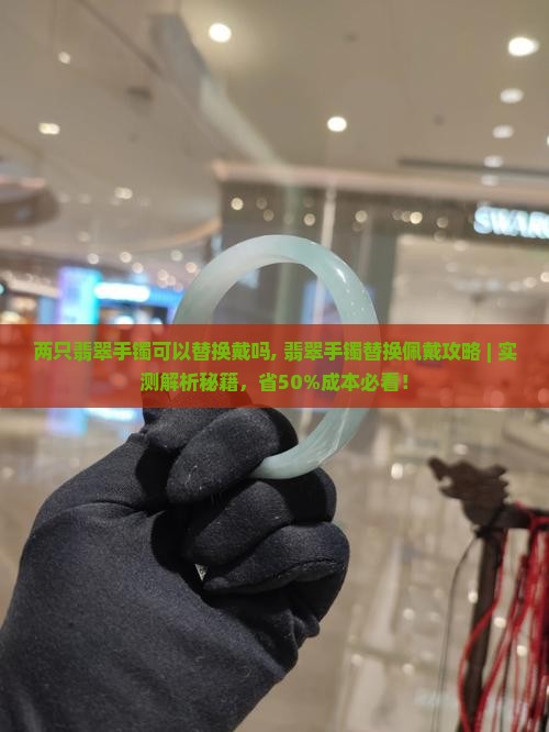 两只翡翠手镯可以替换戴吗 两只翡翠手镯可以替换戴吗