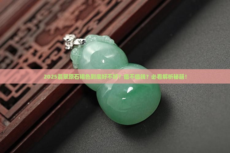 翡翠原石褐色好吗值钱吗