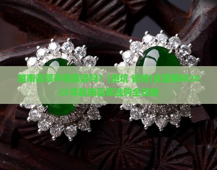 越南翡翠手镯可靠吗 越南翡翠手镯可靠吗