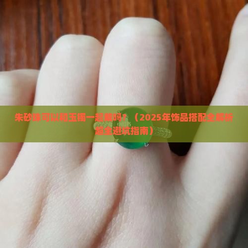 朱砂珠可以和玉镯一起戴吗