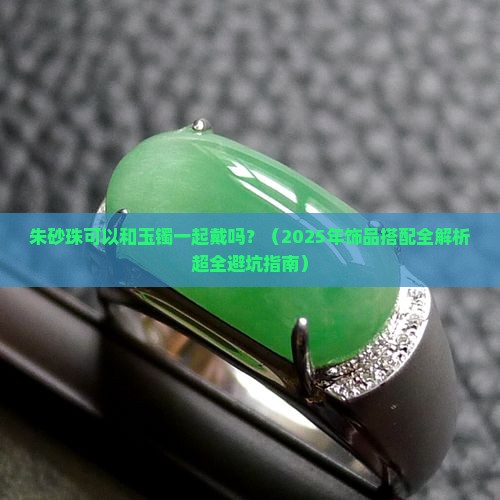 朱砂珠可以和玉镯一起戴吗