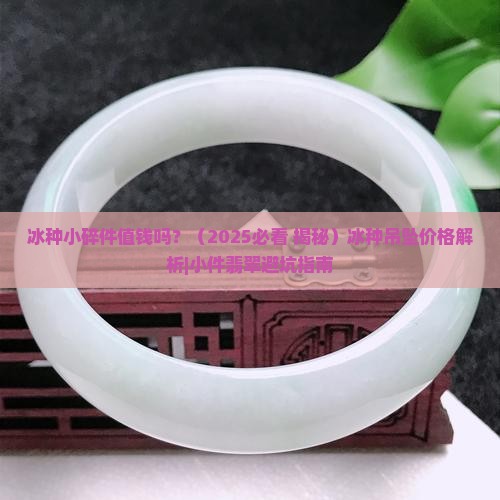 冰种小碎件值钱吗 冰种小碎件值钱吗
