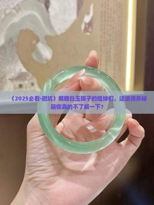 糖白玉镯子需要保养吗