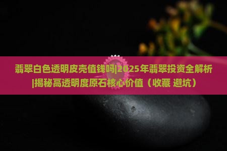 翡翠白色透明皮壳值钱吗