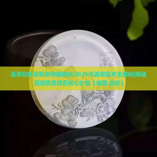 翡翠白色透明皮壳值钱吗