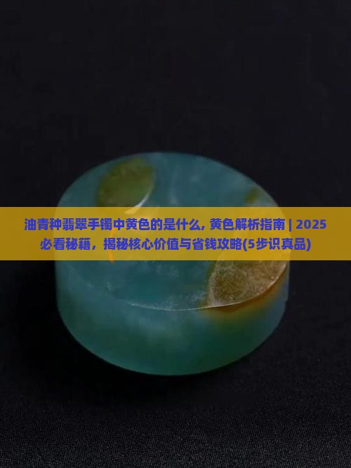 油青种翡翠手镯中黄色的是什么 油青种翡翠手镯中黄色的是什么