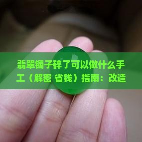 翡翠镯子碎了可以做什么手工 翡翠镯子碎了可以做什么手工
