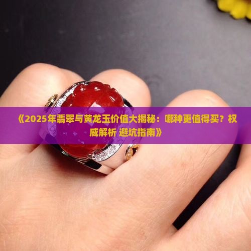 翡翠和黄龙玉哪种值得买