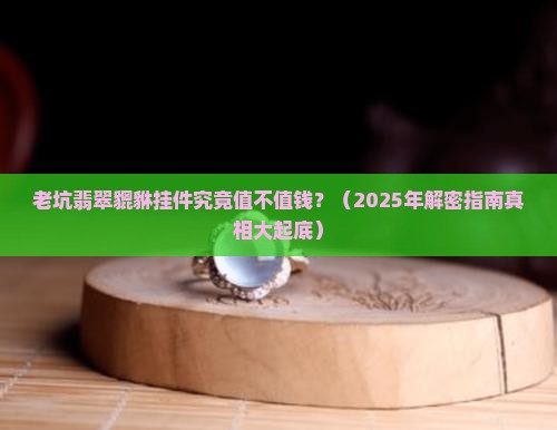 老坑翡翠貔貅挂件值钱吗