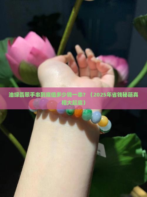 油绿翡翠手萄大榔值多少钱一串