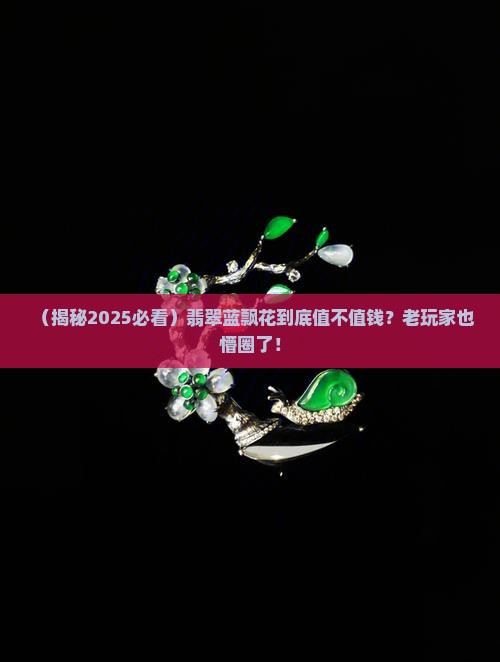 翡翠蓝飘花价值高吗知乎 翡翠蓝飘花价值高吗知乎