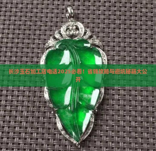 长沙玉石来料加工店电话