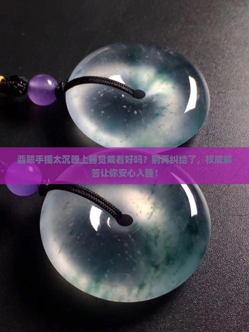 翡翠手镯太沉晚上睡觉戴着好吗