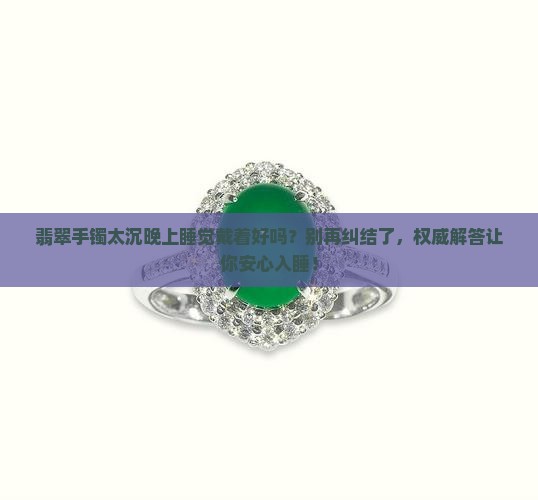 翡翠手镯太沉晚上睡觉戴着好吗