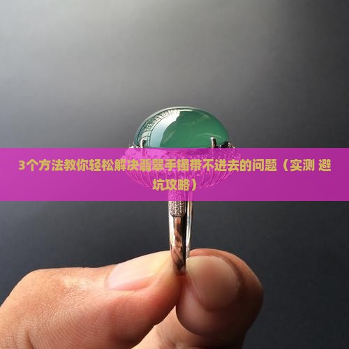 翡翠手镯带不进去怎么办