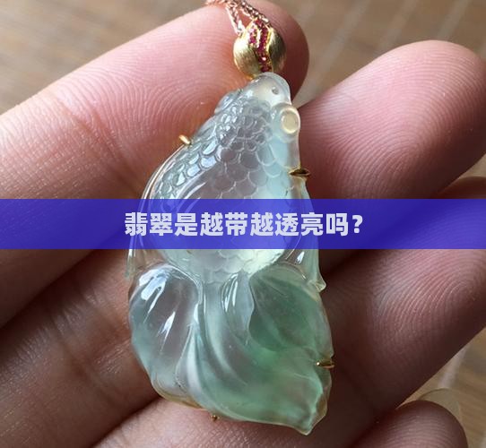 翡翠是越带越透亮吗