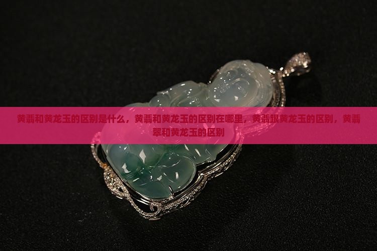 黄翡和黄龙玉的区别
