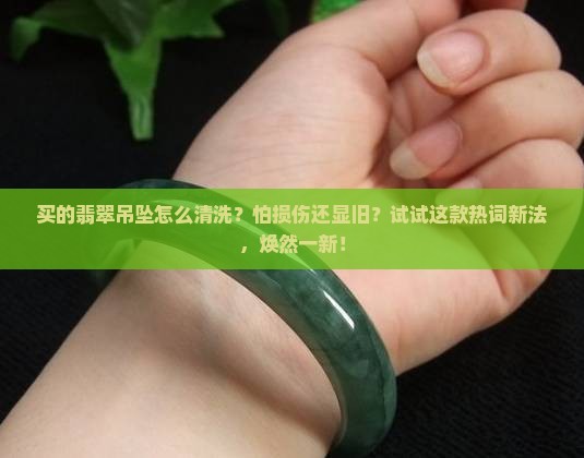 买的翡翠吊坠怎么清洗