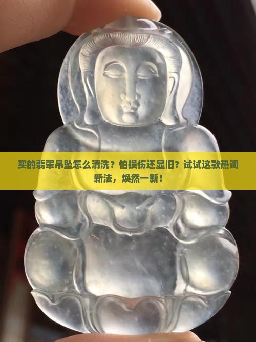 买的翡翠吊坠怎么清洗