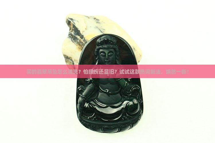 买的翡翠吊坠怎么清洗