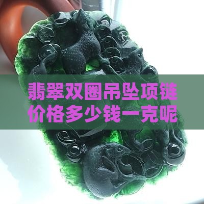 翡翠双圈吊坠项链价格多少钱一克
