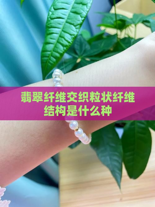 翡翠纤维交织粒状纤维结构是什么种
