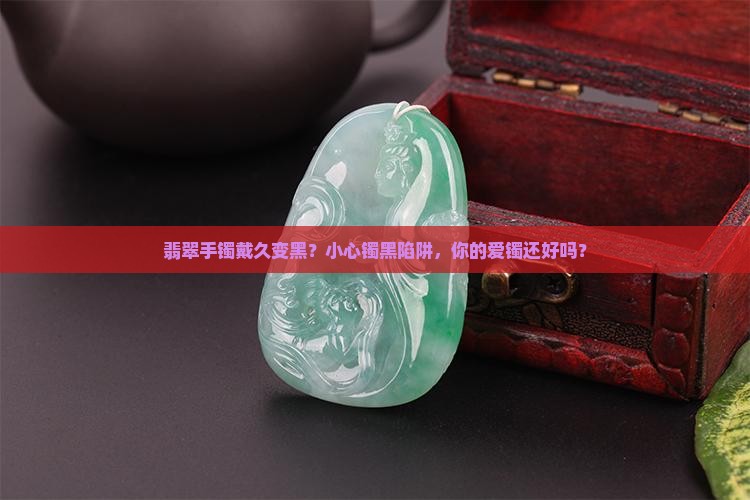 翡翠手镯带久了变黑