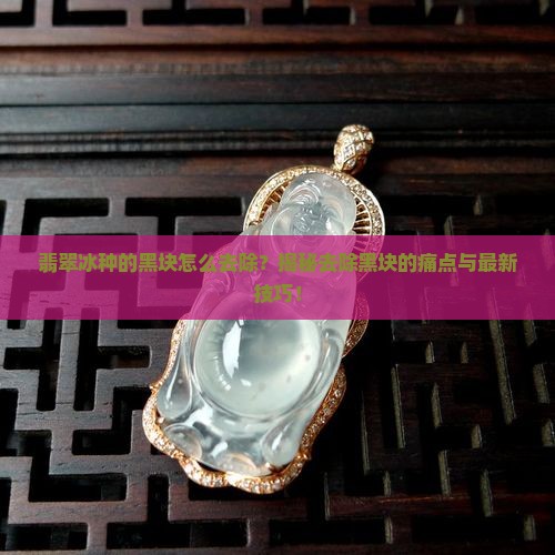 翡翠冰种的黑块怎么去除