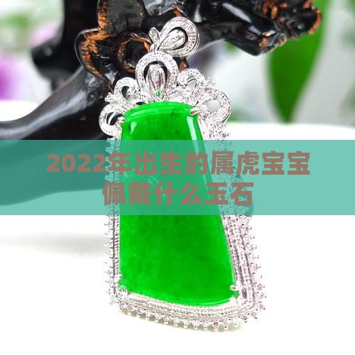 2022年出生的虎宝佩戴什么玉石