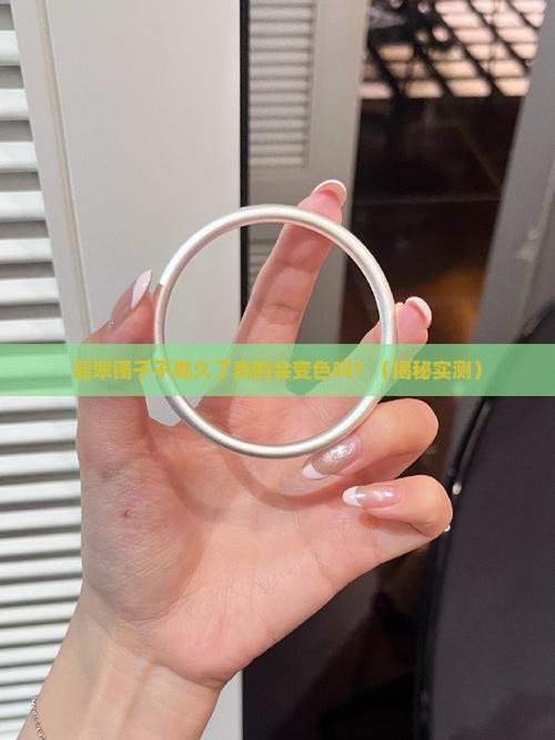 翡翠镯子长期不带会变色吗