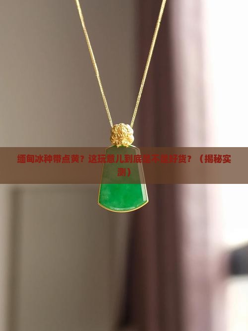 缅甸冰种带点黄色的东西 缅甸冰种带点黄色的东西