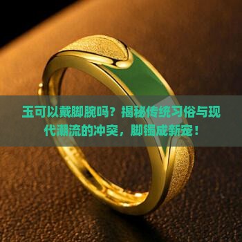 玉可以戴脚腕吗