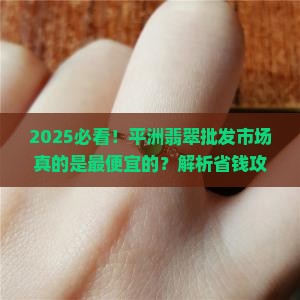 平洲翡翠批发市场是最便宜的吗