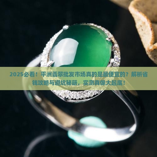 平洲翡翠批发市场是最便宜的吗
