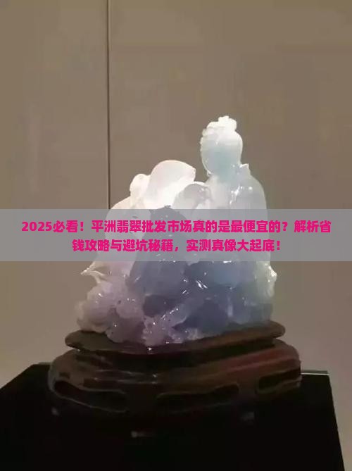 平洲翡翠批发市场是最便宜的吗