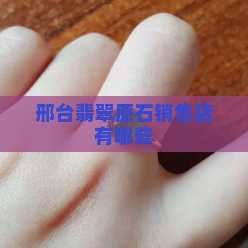 邢台市有几家卖翡翠原石
