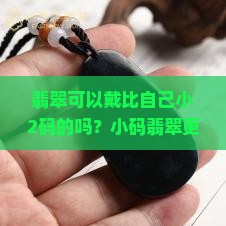 翡翠可以戴比自己小2码的吗