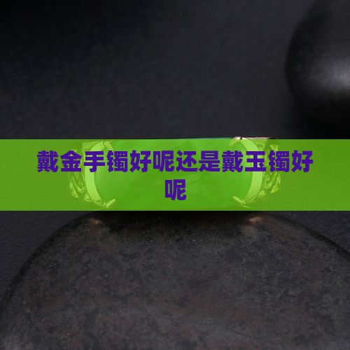 戴金手镯好呢还是戴玉好呢