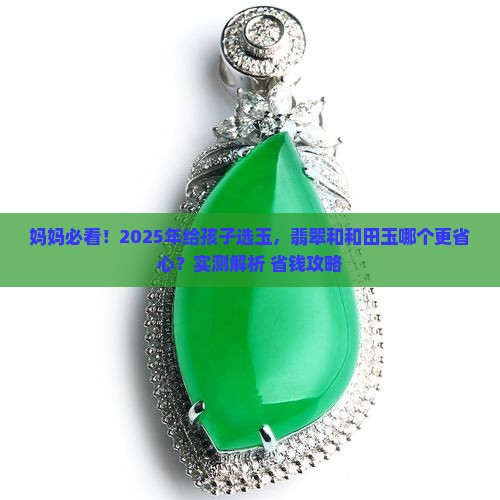 孩子带翡翠玉好还是和田玉好