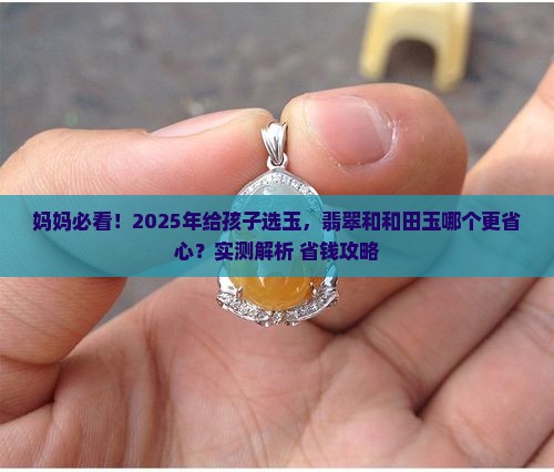 孩子带翡翠玉好还是和田玉好