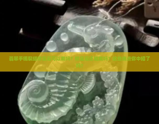翡翠手镯裂缝修复后可以戴吗
