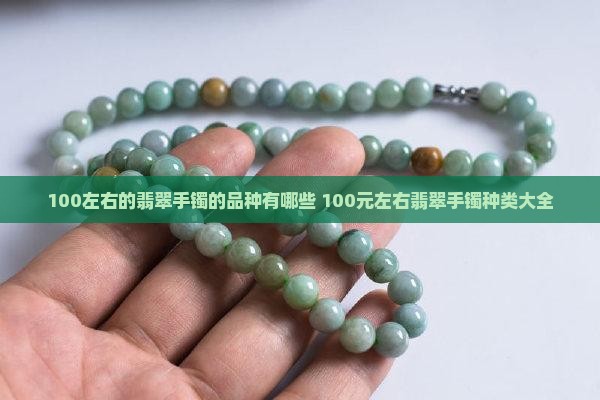 100左右的翡翠手镯的品种有哪些