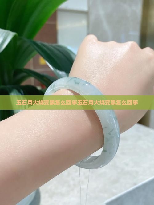 玉石用火烧变黑怎么回事