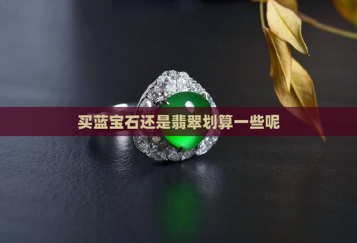 买蓝宝石还是翡翠划算一些呢