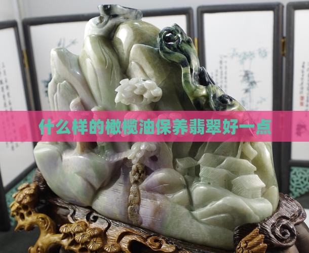 什么样的橄榄油泡翡翠好一点